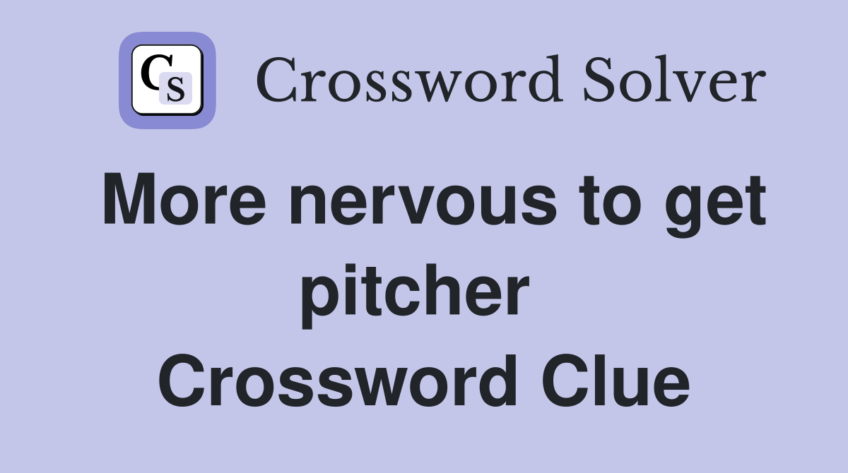 More nervous to get pitcher  Crossword Clue