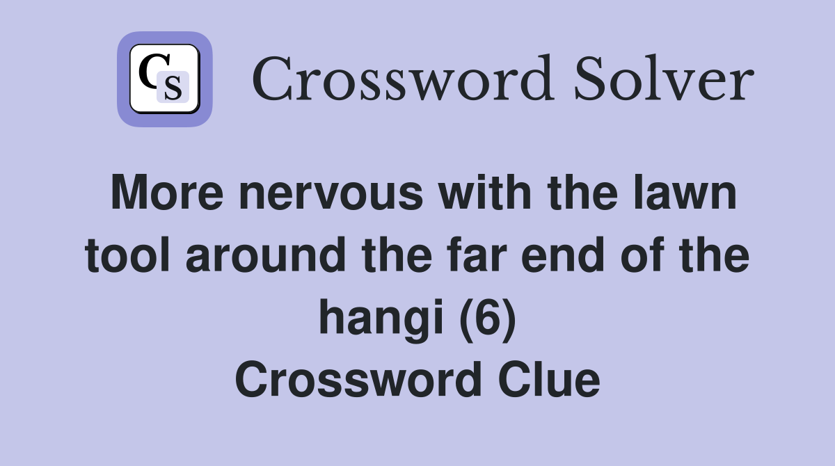 More nervous with the lawn tool around the far end of the hangi (6) Crossword Clue