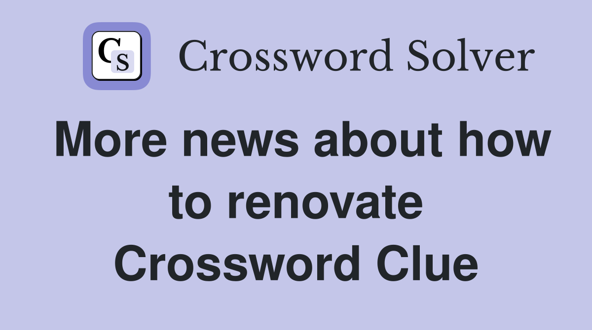 More news about how to renovate Crossword Clue