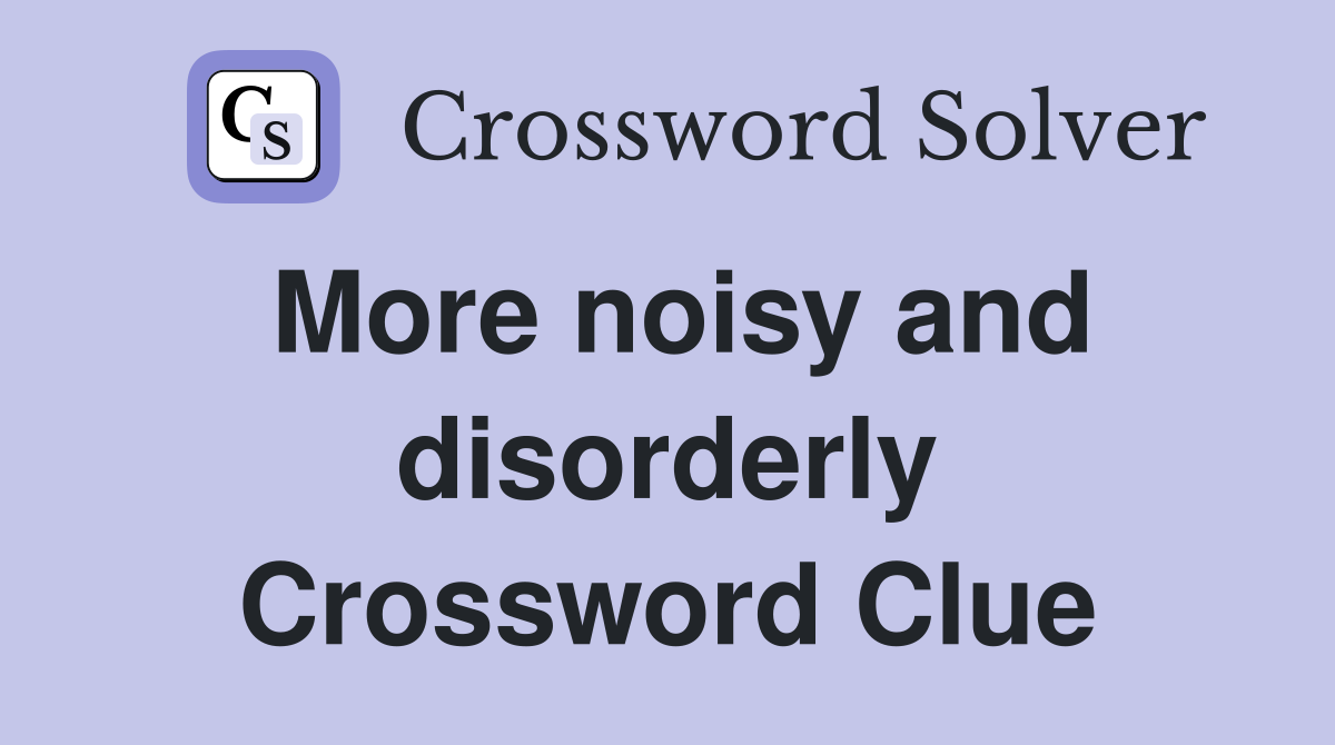 More noisy and disorderly Crossword Clue