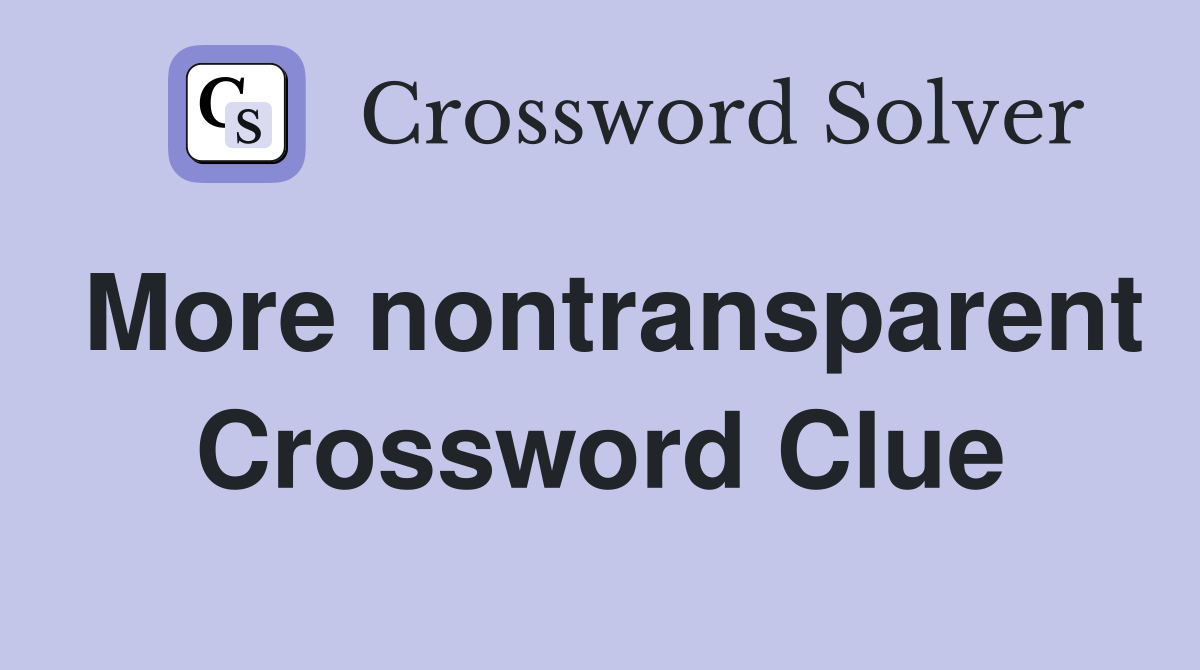 More nontransparent Crossword Clue