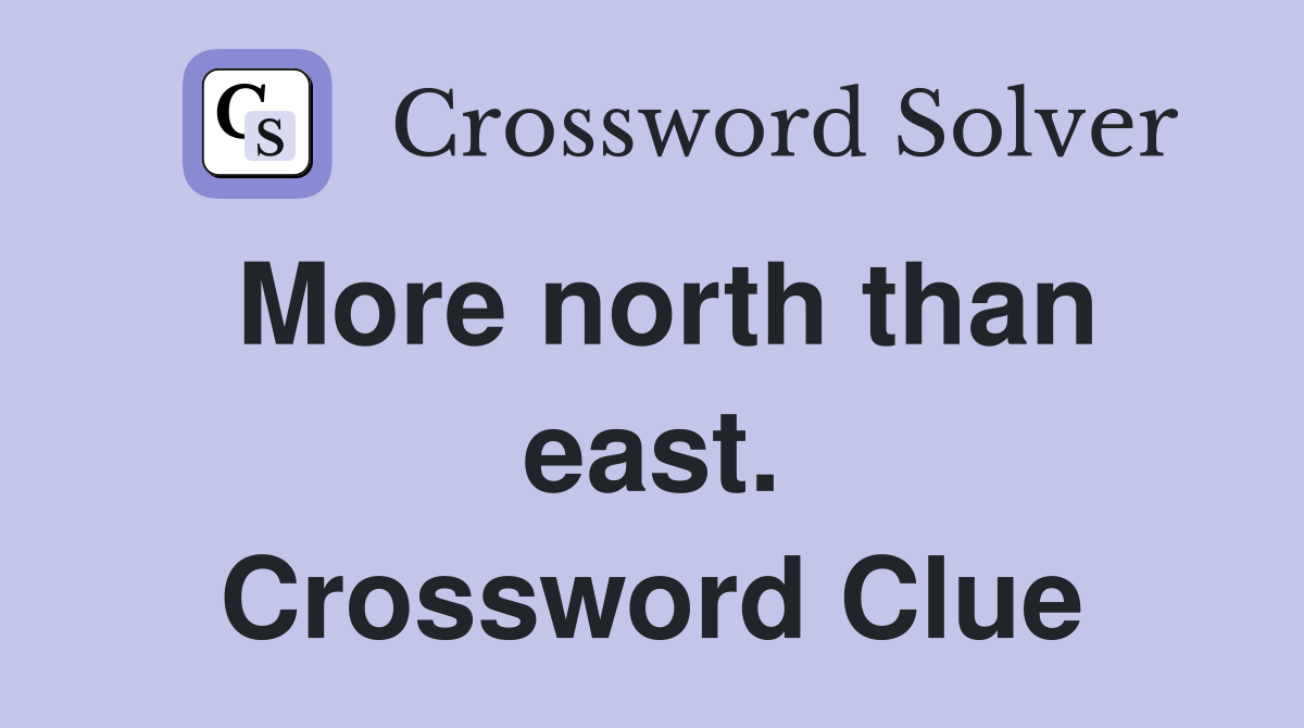 More north than east. Crossword Clue