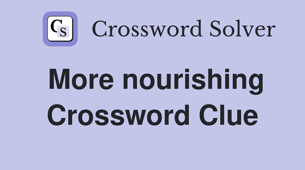 More nourishing Crossword Clue