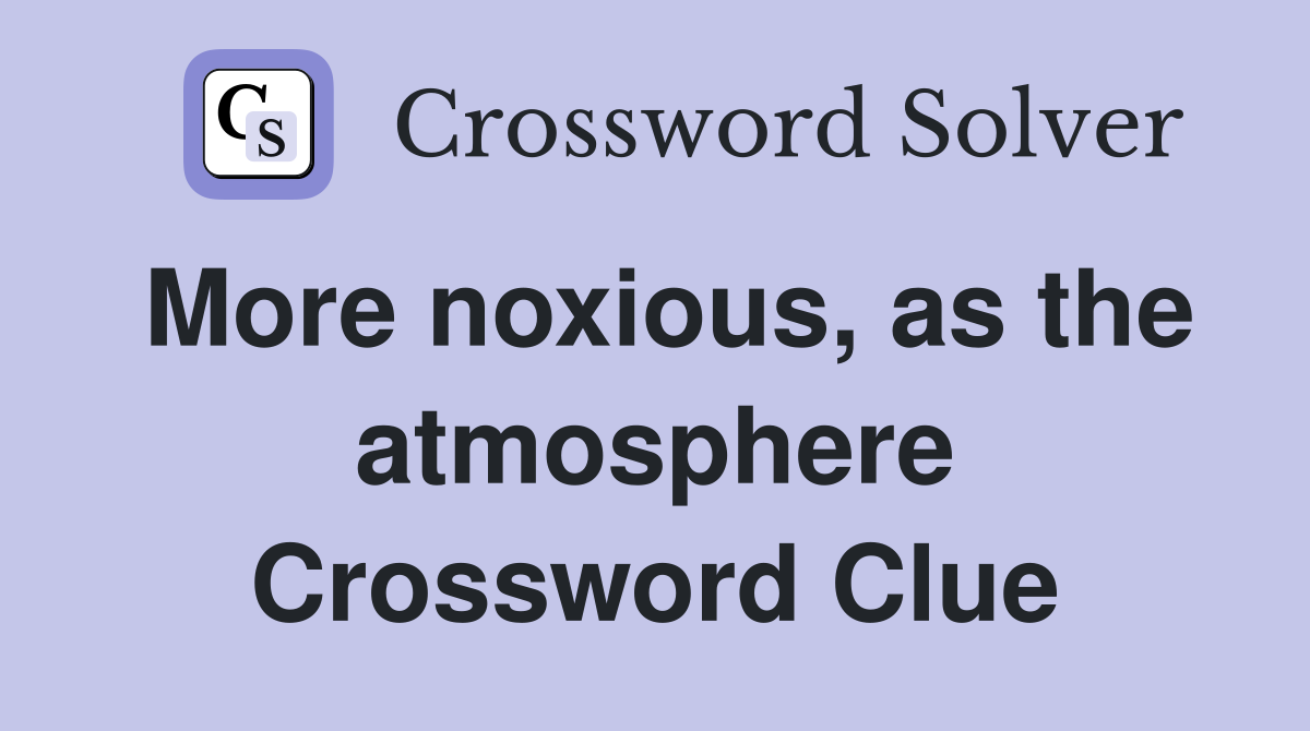More noxious, as the atmosphere Crossword Clue