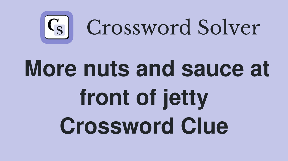 More nuts and sauce at front of jetty Crossword Clue