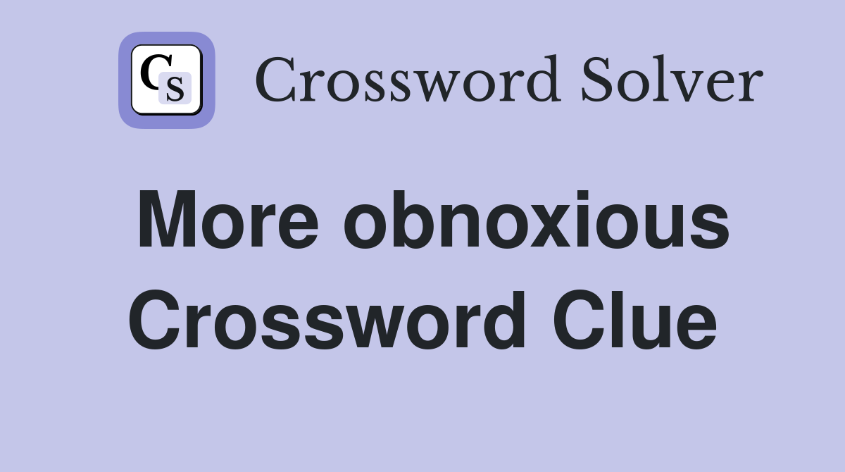 More obnoxious Crossword Clue