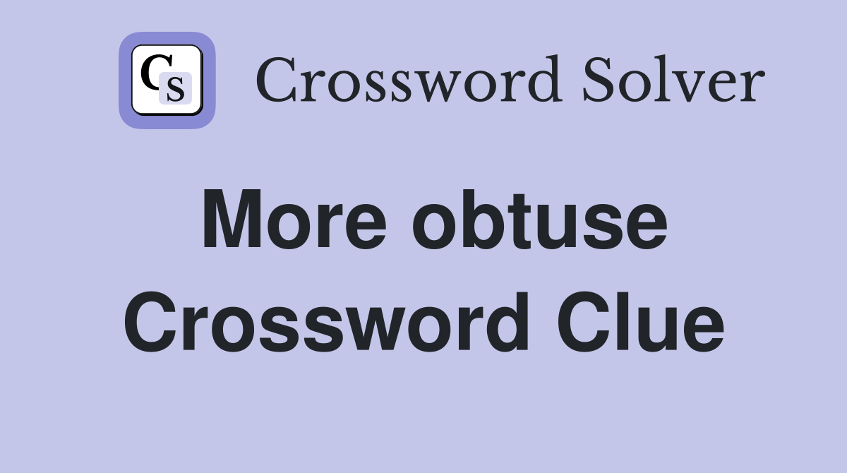 More obtuse Crossword Clue