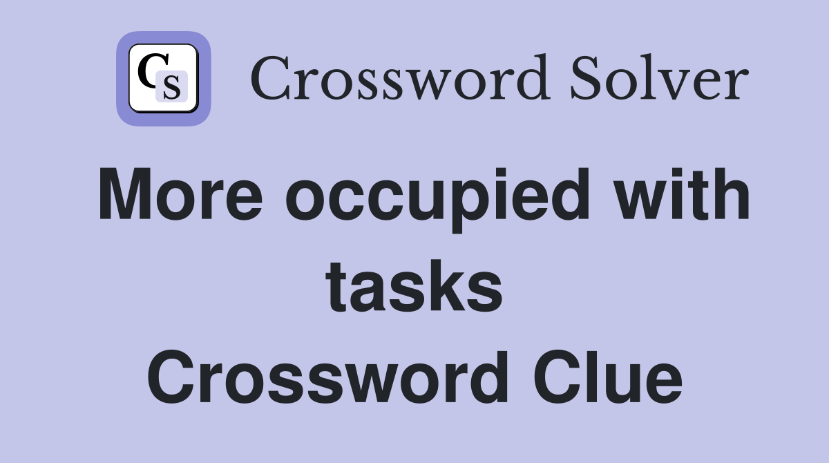 More occupied with tasks Crossword Clue
