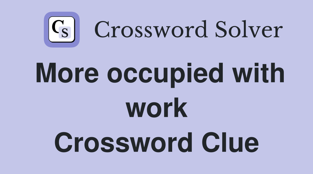 More occupied with work Crossword Clue