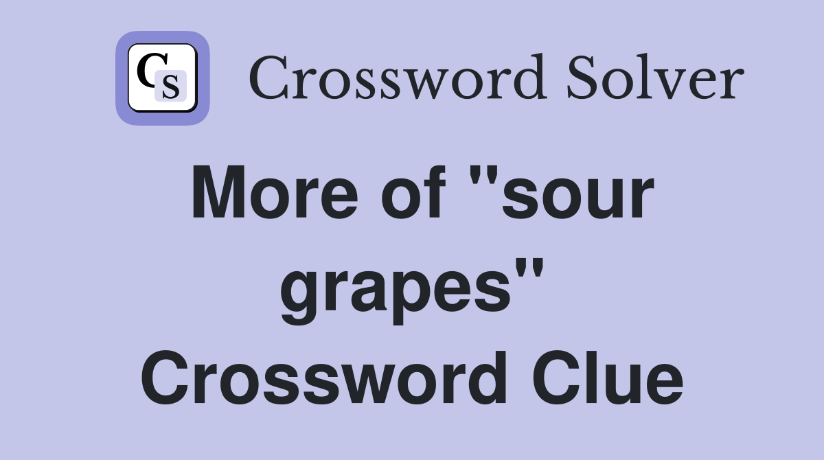More of "sour grapes" Crossword Clue