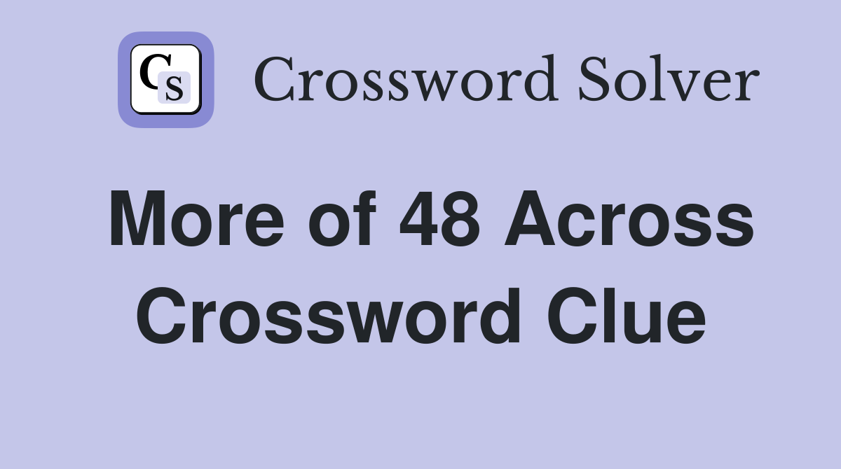 More of 48 Across Crossword Clue