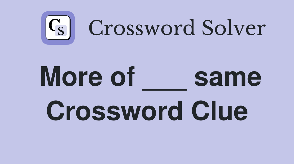 More of ___ same Crossword Clue