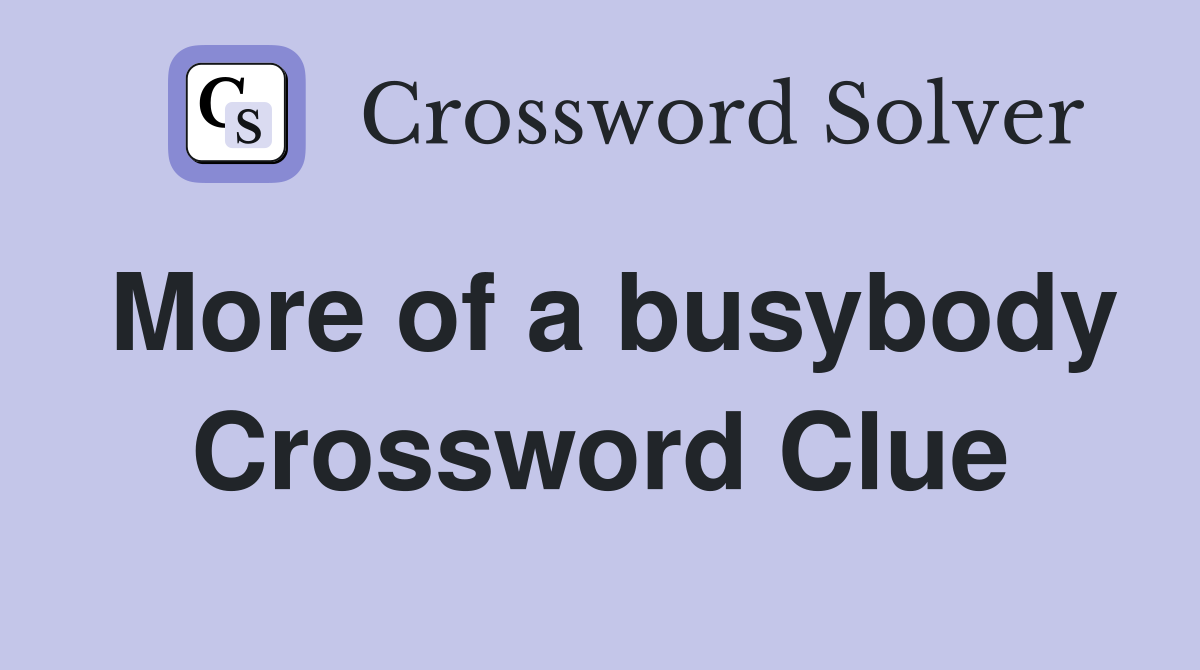 More of a busybody Crossword Clue