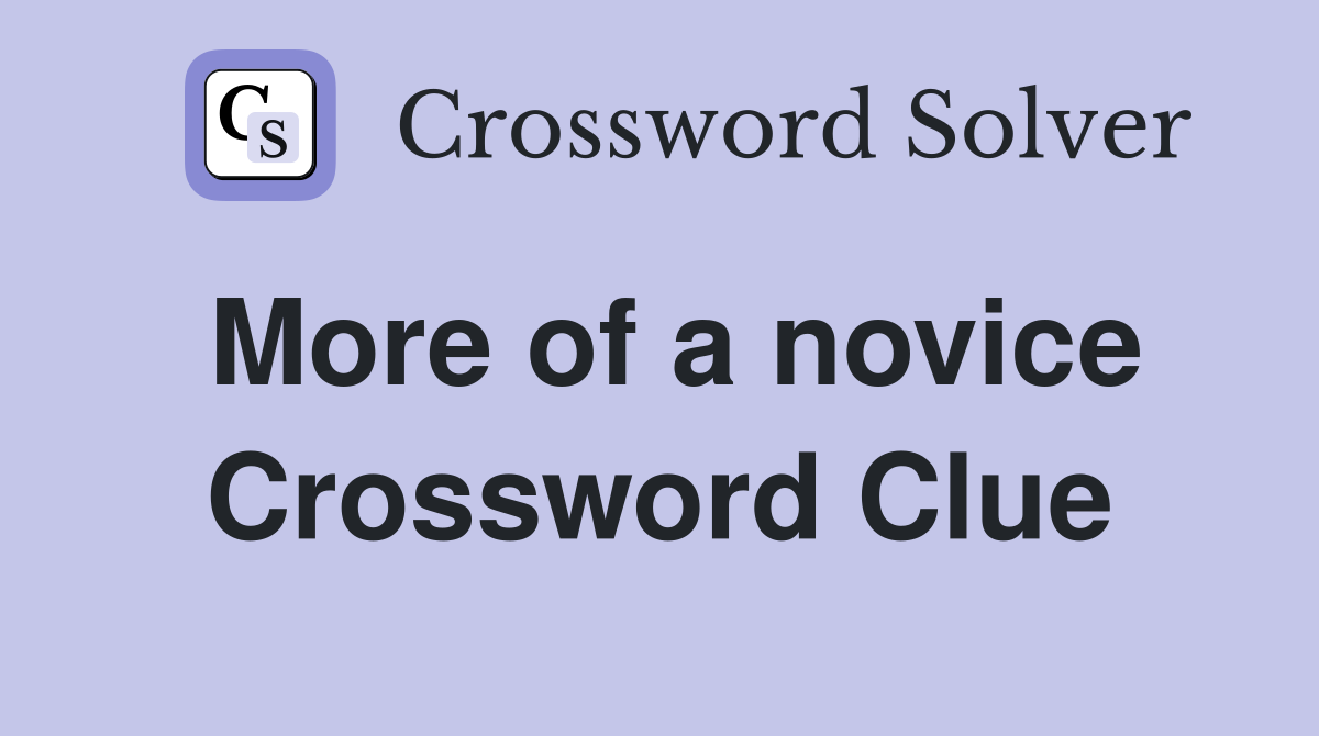 More of a novice Crossword Clue