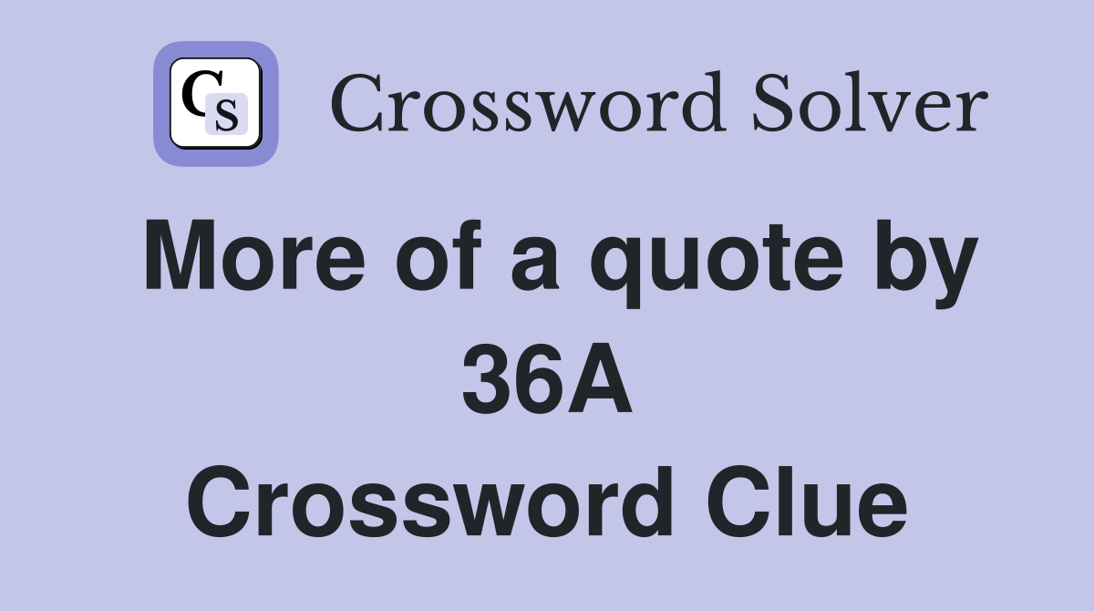 More of a quote by 36A Crossword Clue