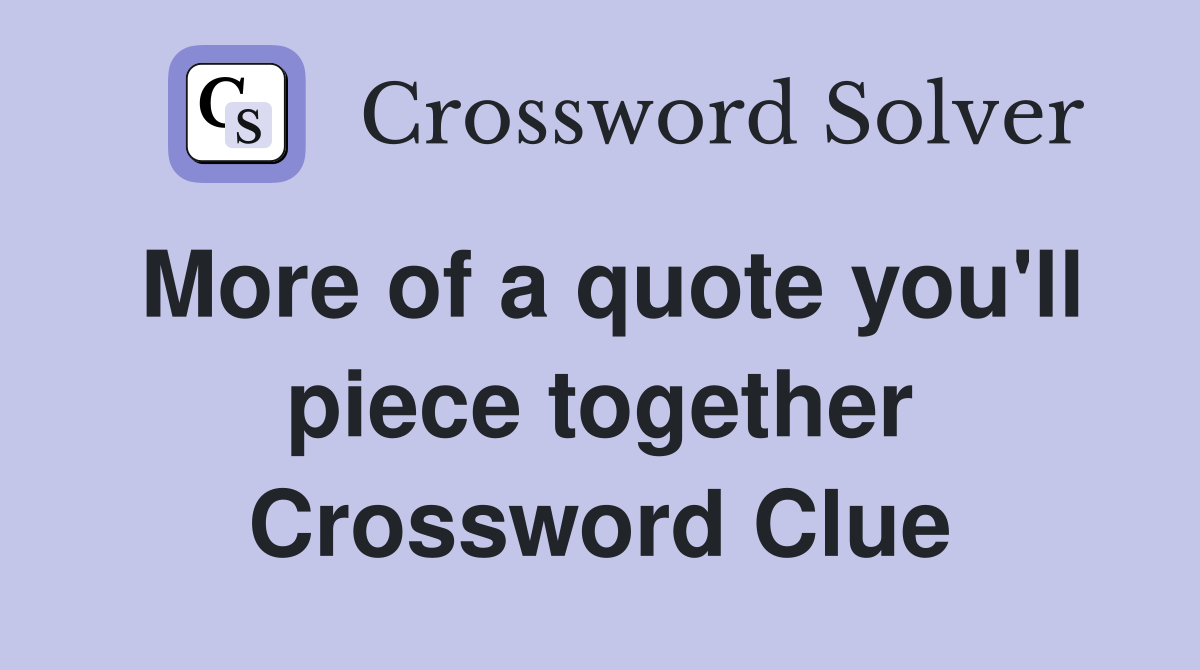 More of a quote you'll piece together Crossword Clue