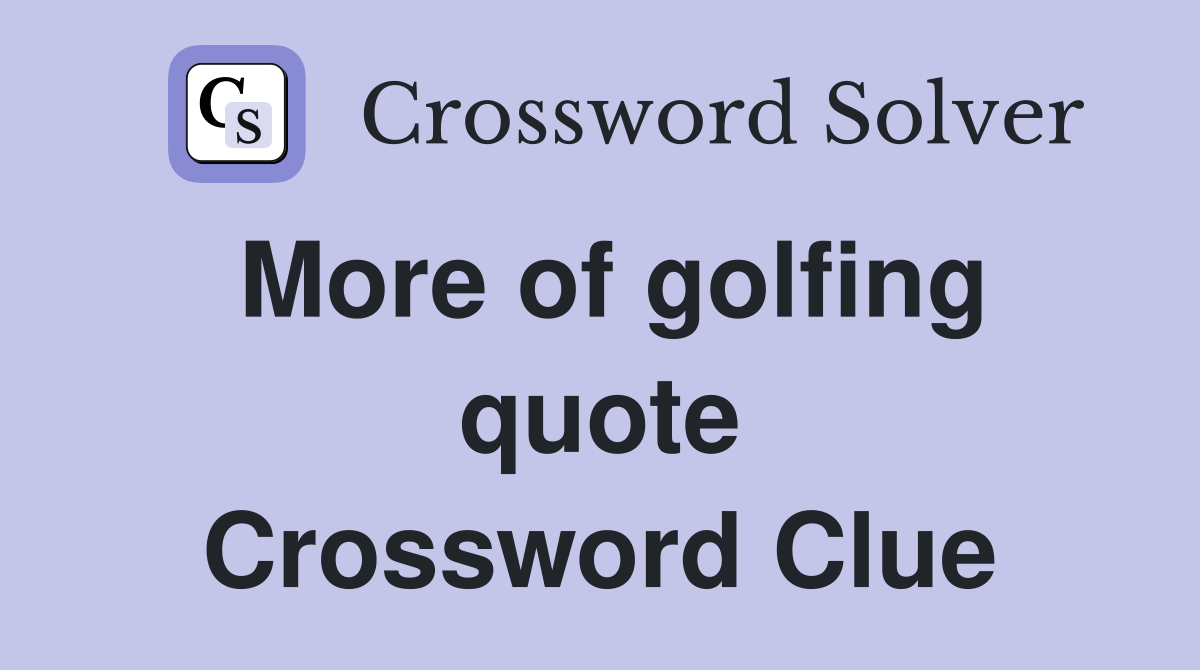 More of golfing quote Crossword Clue