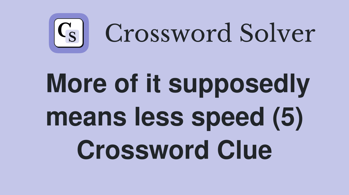 More of it supposedly means less speed (5) Crossword Clue
