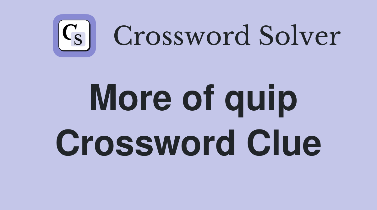 More of quip Crossword Clue