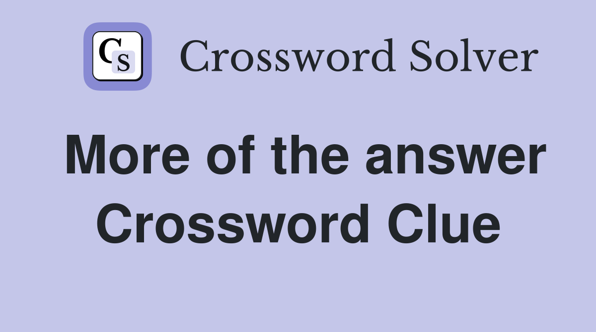 More of the answer Crossword Clue