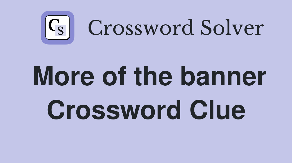More of the banner Crossword Clue