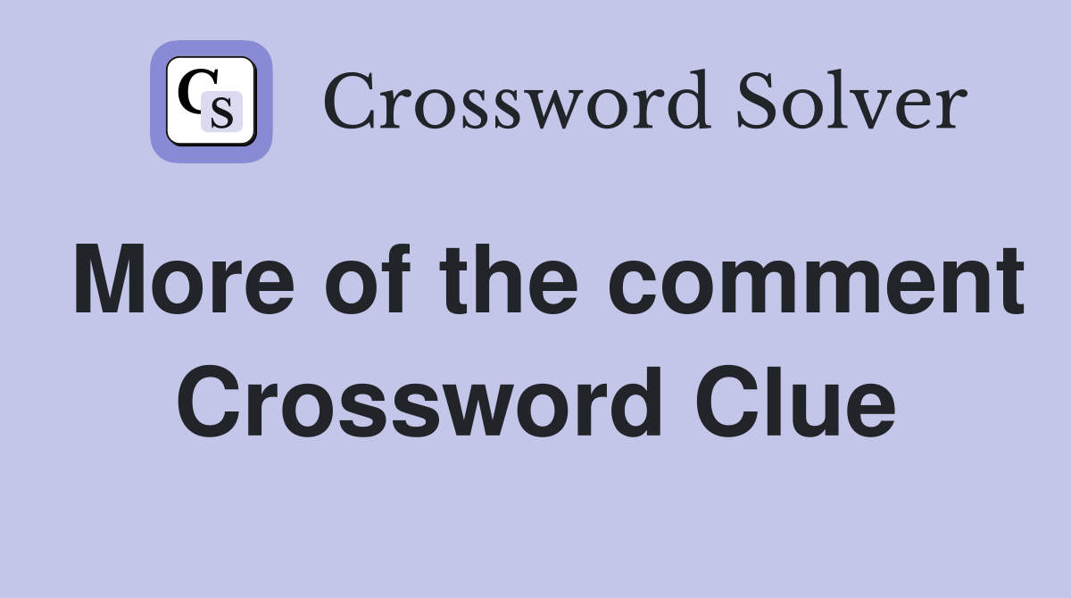 More of the comment Crossword Clue