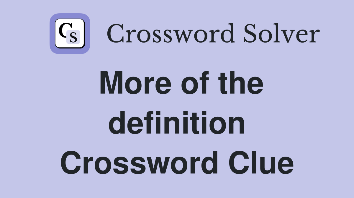 More of the definition Crossword Clue