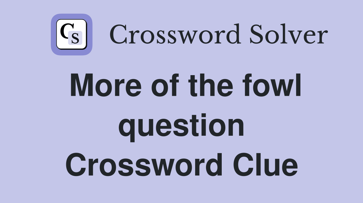 More of the fowl question Crossword Clue