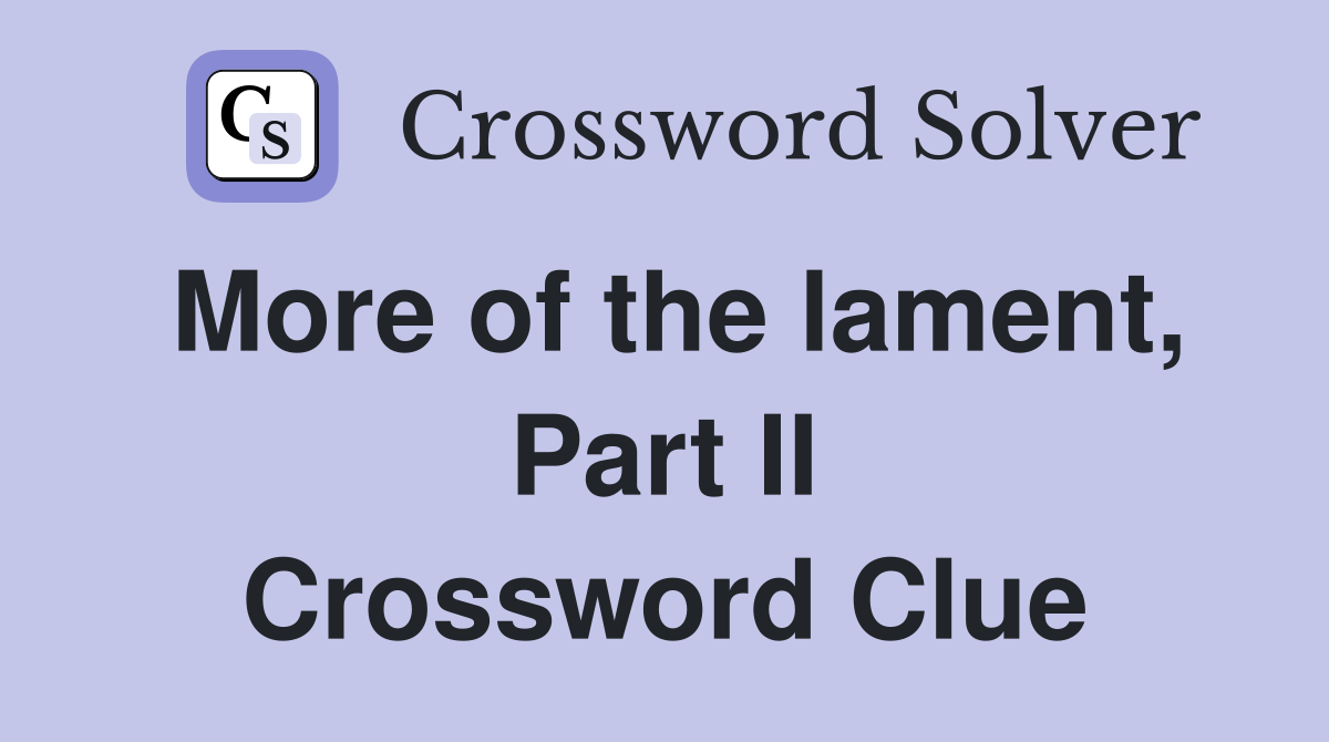 More of the lament, Part II Crossword Clue