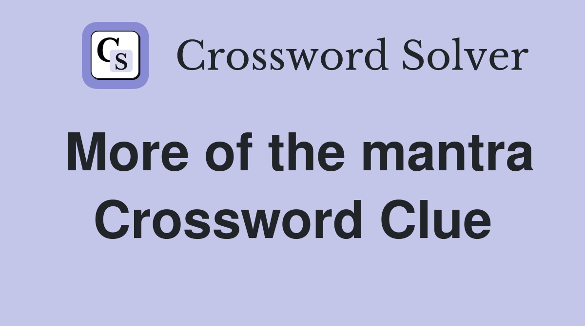 More of the mantra Crossword Clue