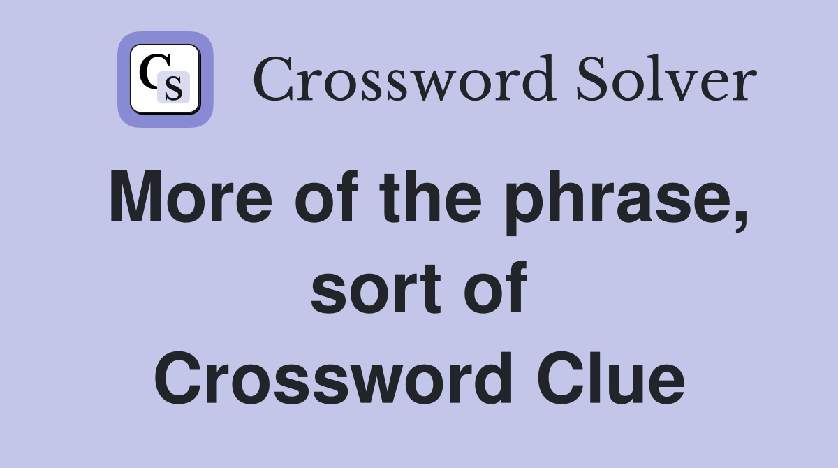 More of the phrase, sort of Crossword Clue
