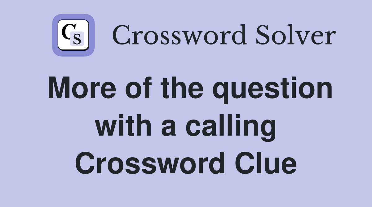 More of the question with a calling Crossword Clue
