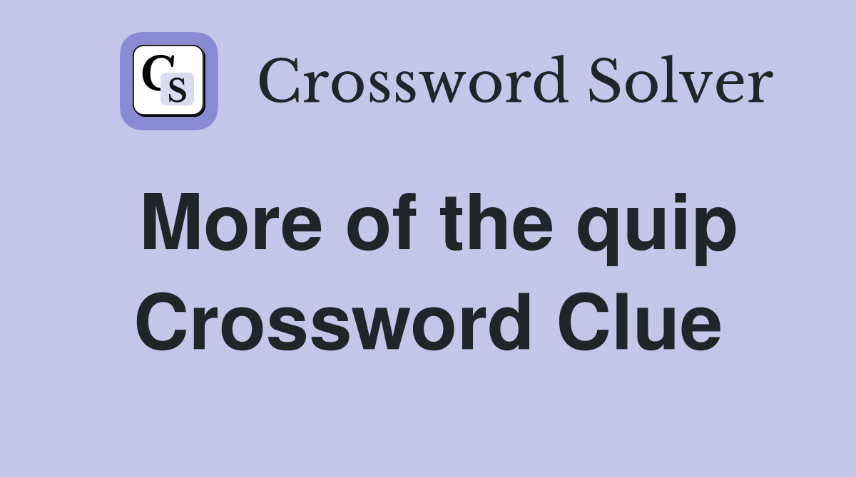 More of the quip Crossword Clue
