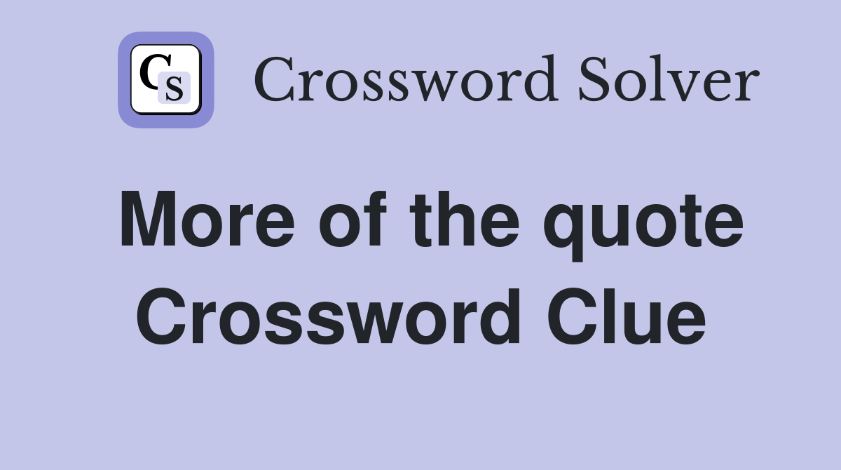 More of the quote Crossword Clue
