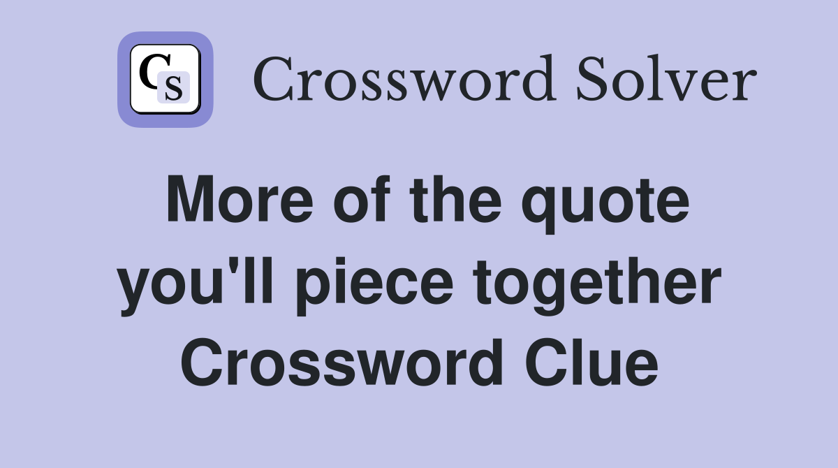 More of the quote you'll piece together Crossword Clue