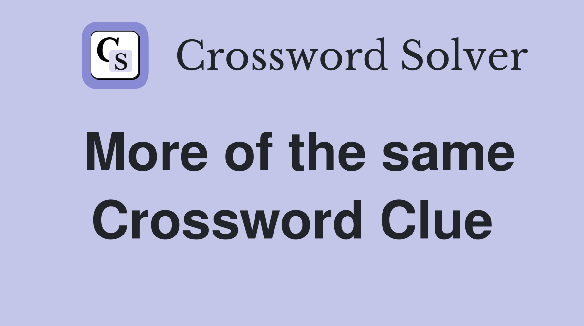 More of the same Crossword Clue