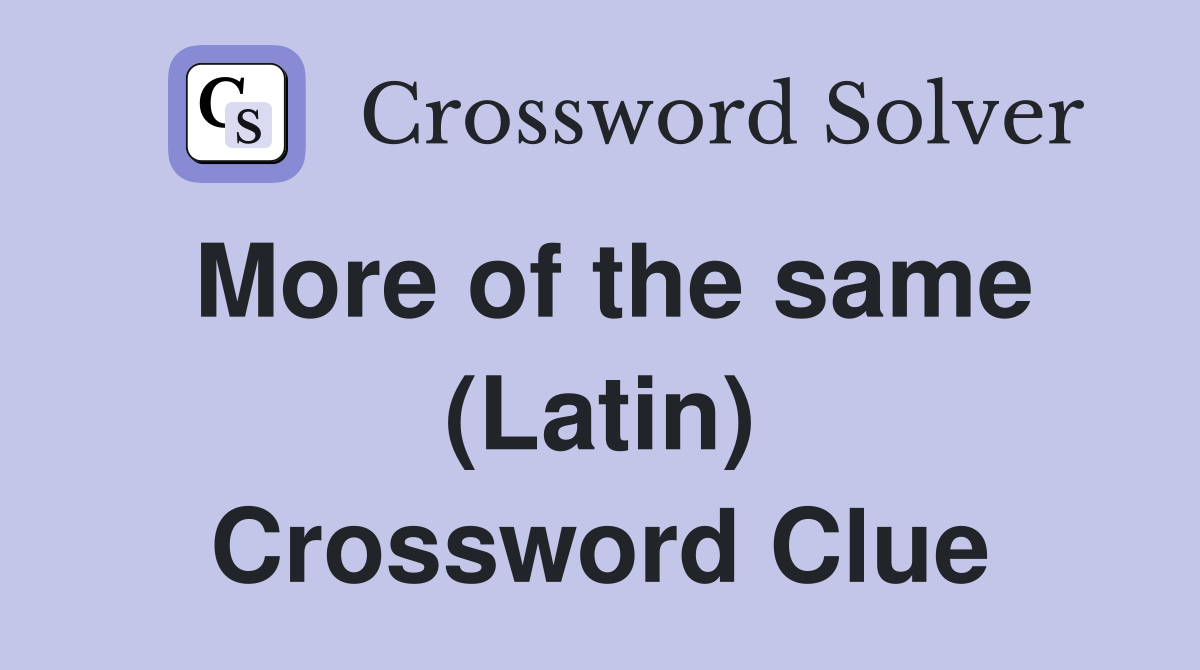More of the same (Latin) Crossword Clue