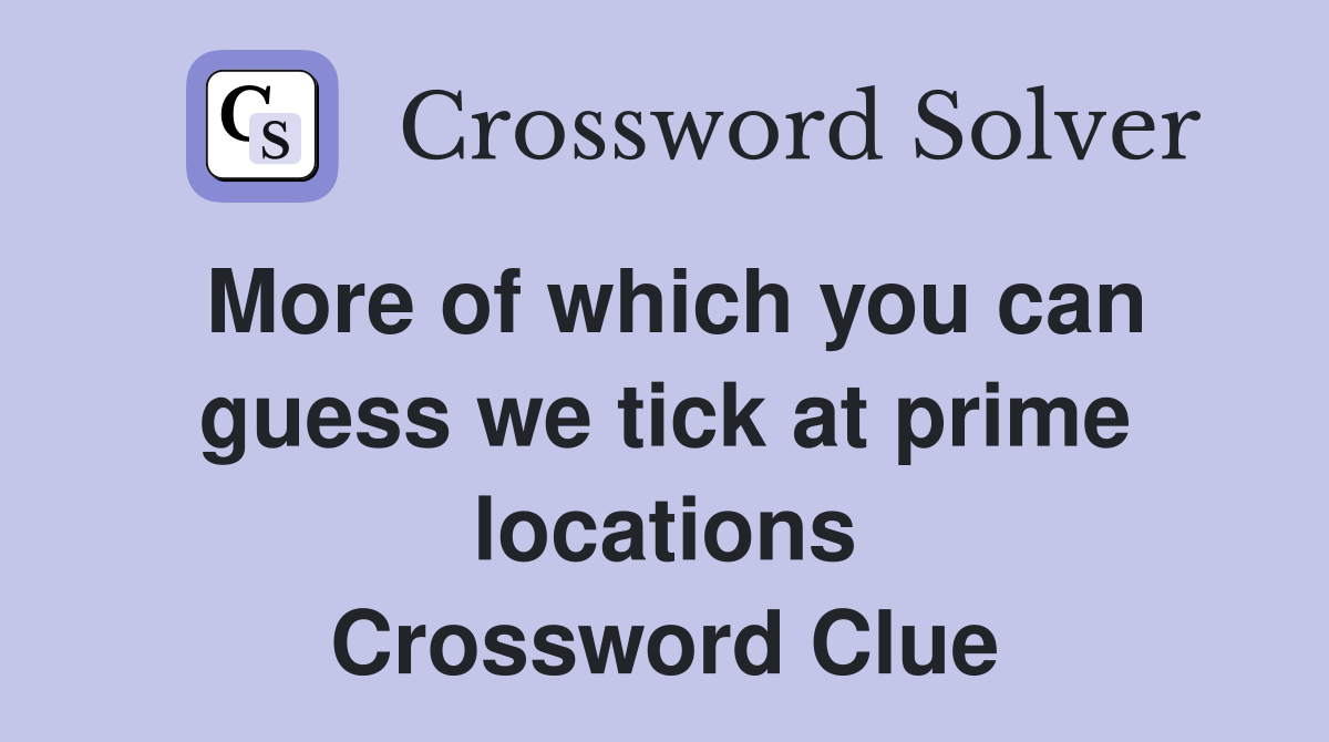More of which you can guess we tick at prime locations Crossword Clue
