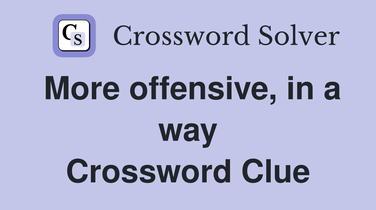 More offensive, in a way Crossword Clue