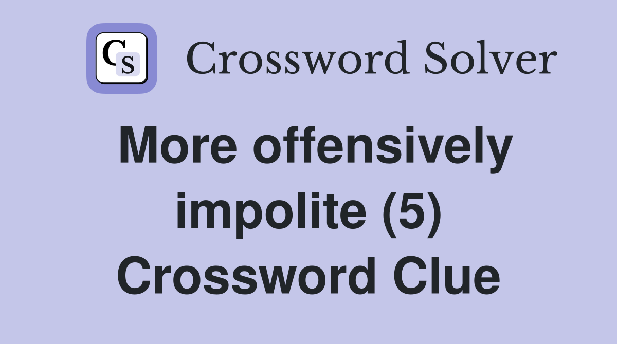 More offensively impolite (5) Crossword Clue