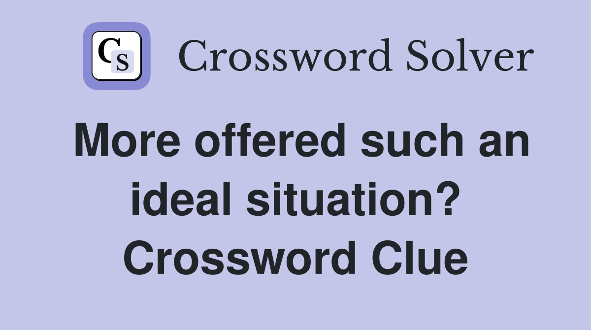 More offered such an ideal situation? Crossword Clue