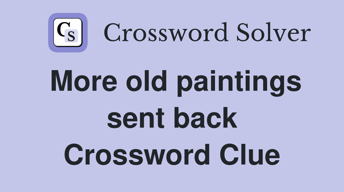 More old paintings sent back Crossword Clue