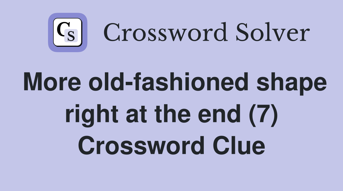 More old-fashioned shape right at the end (7) Crossword Clue