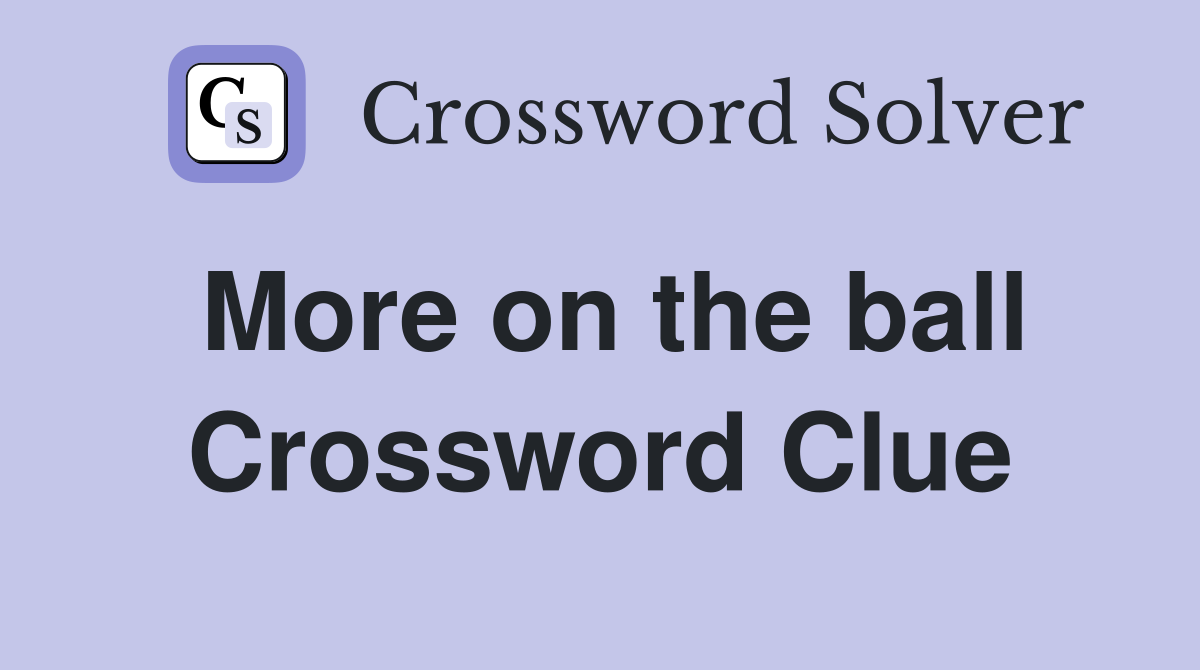 More on the ball Crossword Clue