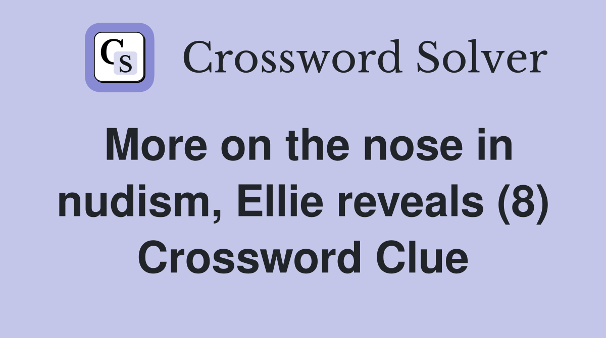 More on the nose in nudism, Ellie reveals (8) Crossword Clue