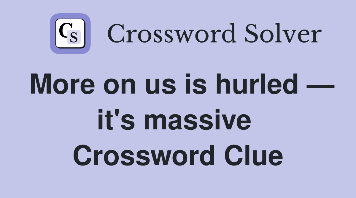 More on us is hurled — it's massive  Crossword Clue