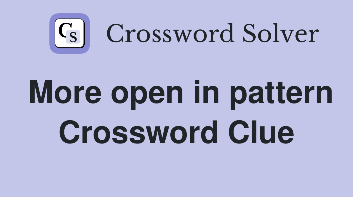 More open in pattern Crossword Clue