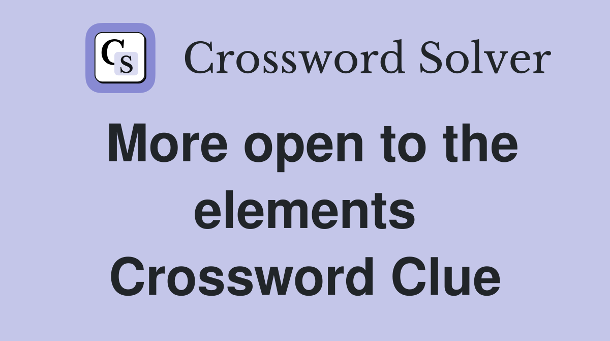More open to the elements Crossword Clue
