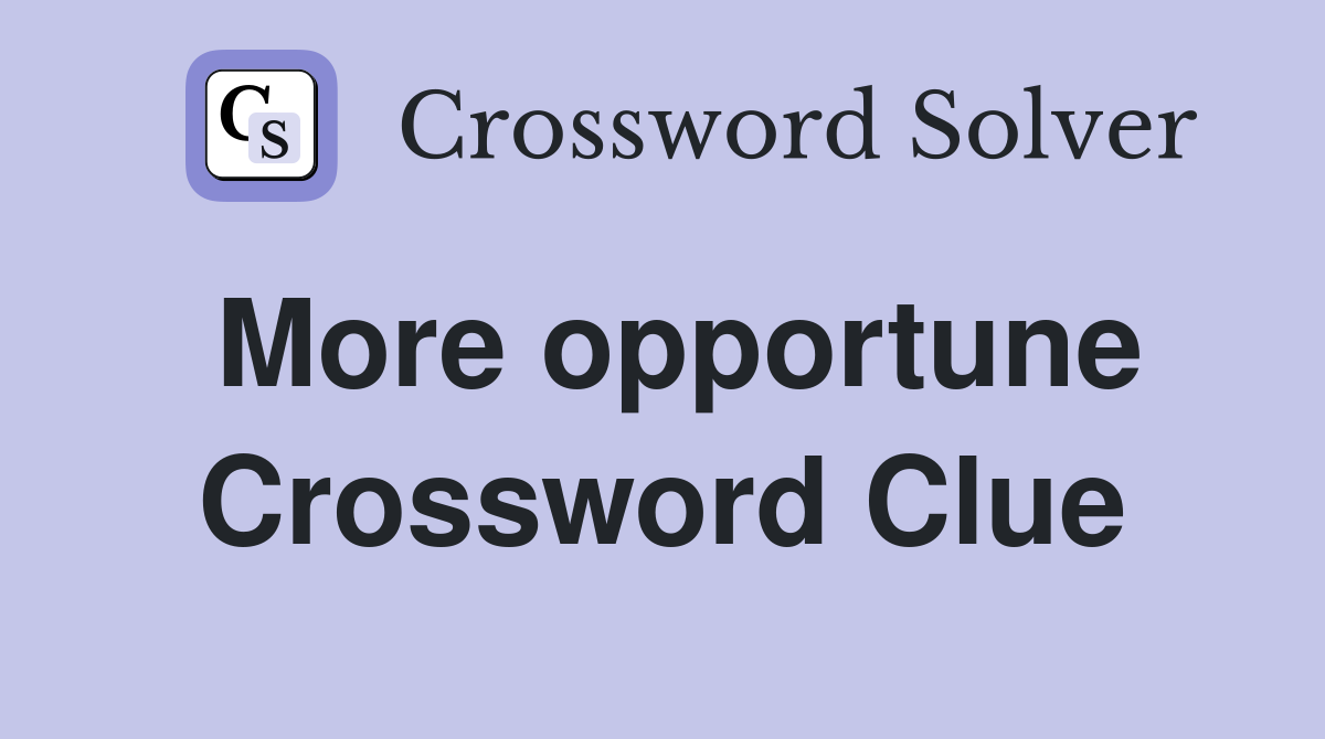 More opportune Crossword Clue