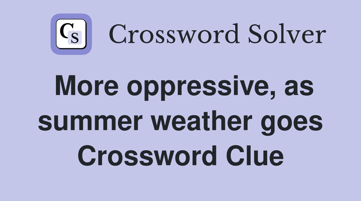 More oppressive, as summer weather goes Crossword Clue